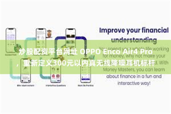 炒股配资平台网址 OPPO Enco Air4 Pro，重新定义300元以内真无线降噪耳机标杆