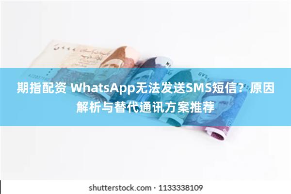 期指配资 WhatsApp无法发送SMS短信？原因解析与替代通讯方案推荐