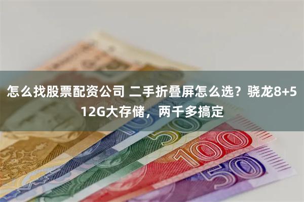 怎么找股票配资公司 二手折叠屏怎么选？骁龙8+512G大存储，两千多搞定