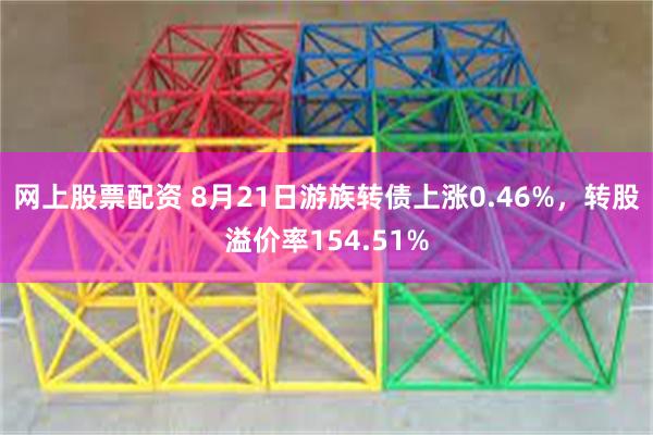 网上股票配资 8月21日游族转债上涨0.46%，转股溢价率154.51%