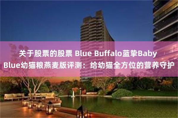 关于股票的股票 Blue Buffalo蓝挚Baby Blue幼猫粮燕麦版评测：给幼猫全方位的营养守护