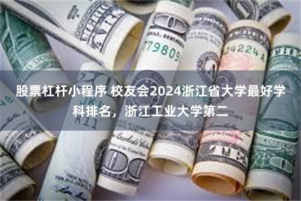 股票杠杆小程序 校友会2024浙江省大学最好学科排名，浙江工业大学第二