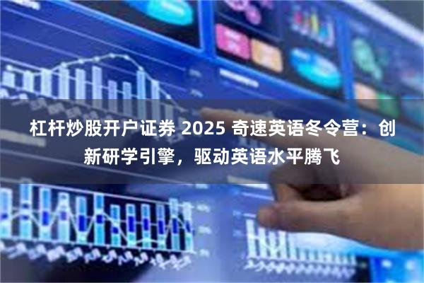 杠杆炒股开户证券 2025 奇速英语冬令营：创新研学引擎，驱动英语水平腾飞