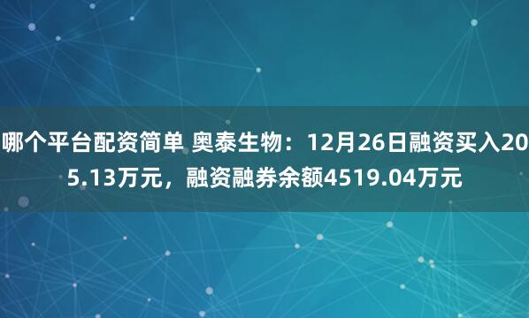 哪个平台配资简单 奥泰生物：12月26日融资买入205.13万元，融资融券余额4519.04万元