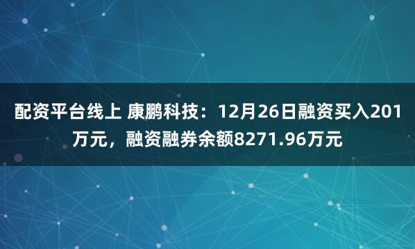 配资平台线上 康鹏科技：12月26日融资买入201万元，融资融券余额8271.96万元