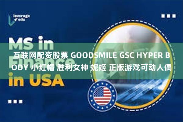 互联网配资股票 GOODSMILE GSC HYPER BODY 小红帽 胜利女神 妮姬 正版游戏可动人偶