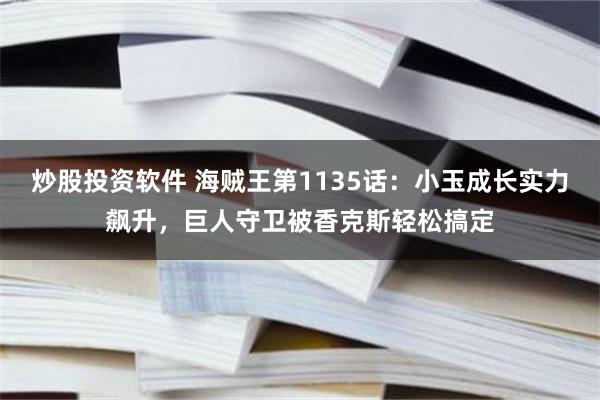 炒股投资软件 海贼王第1135话：小玉成长实力飙升，巨人守卫被香克斯轻松搞定