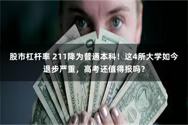 股市杠杆率 211降为普通本科！这4所大学如今退步严重，高考还值得报吗？