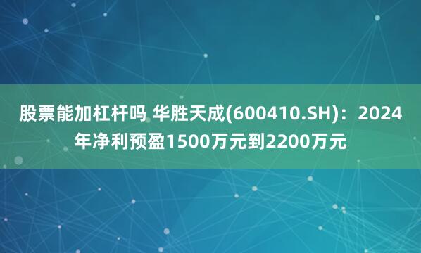 股票能加杠杆吗 华胜天成(600410.SH)：2024年净利预盈1500万元到2200万元