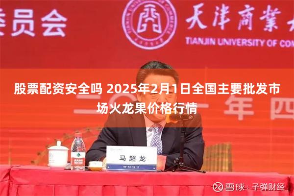 股票配资安全吗 2025年2月1日全国主要批发市场火龙果价格行情