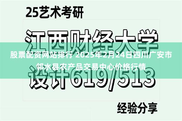 股票配资网站排行 2025年2月24日四川广安市邻水县农产品交易中心价格行情