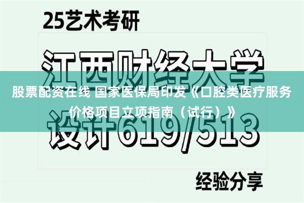 股票配资在线 国家医保局印发《口腔类医疗服务价格项目立项指南（试行）》