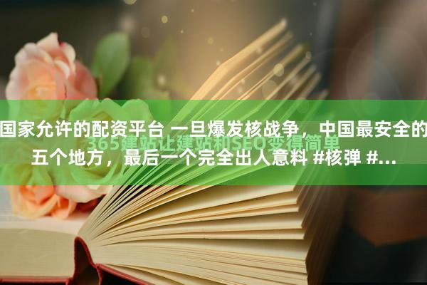 国家允许的配资平台 一旦爆发核战争，中国最安全的五个地方，最后一个完全出人意料 #核弹 #...