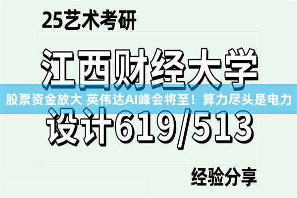 股票资金放大 英伟达AI峰会将至！算力尽头是电力