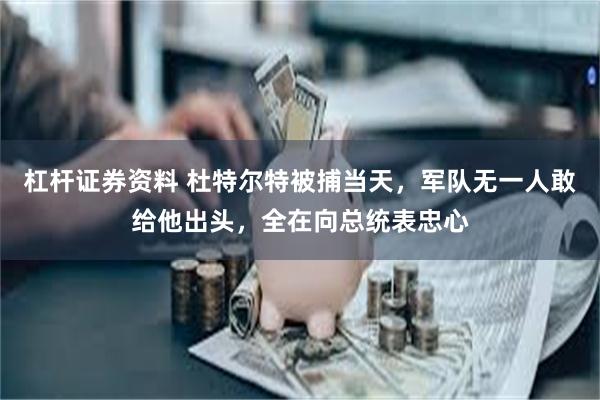 杠杆证券资料 杜特尔特被捕当天，军队无一人敢给他出头，全在向总统表忠心