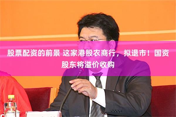 股票配资的前景 这家港股农商行，拟退市！国资股东将溢价收购