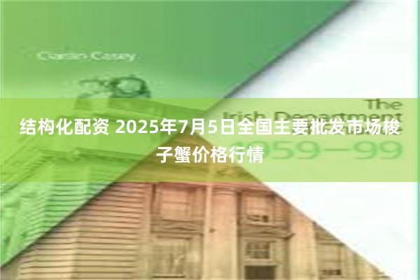 结构化配资 2025年7月5日全国主要批发市场梭子蟹价格行情