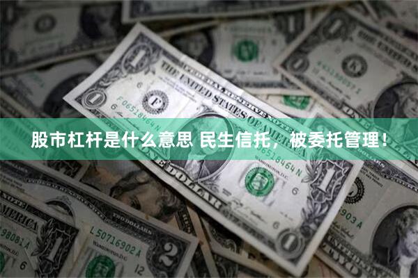 股市杠杆是什么意思 民生信托，被委托管理！